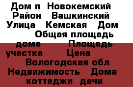 Дом п. Новокемский › Район ­ Вашкинский › Улица ­ Кемская › Дом ­ 26 › Общая площадь дома ­ 39 › Площадь участка ­ 7 › Цена ­ 590 000 - Вологодская обл. Недвижимость » Дома, коттеджи, дачи продажа   